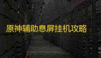 原神辅助息屏挂机攻略 原神希诺宁传说任务完成攻略